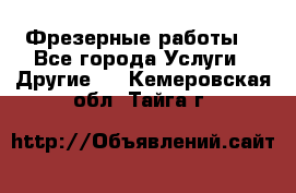 Фрезерные работы  - Все города Услуги » Другие   . Кемеровская обл.,Тайга г.